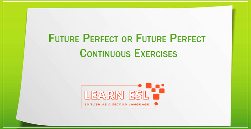 Future Perfect or Future Perfect Continuous Exercises